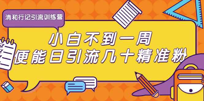 清和行记引流训练营：小白不到一周便能日引流几十精准粉_中创网