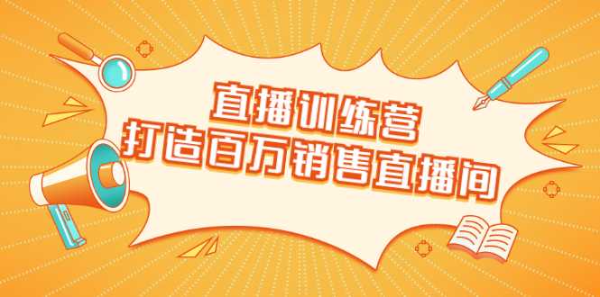 直播训练营：打造百万销售直播间 教会你如何直播带货，抓住直播大风口_中创网