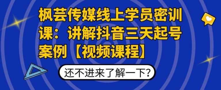 枫芸传媒线上学员密训课：讲解抖音三天起号案例【无水印视频课】_中创网