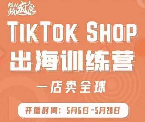 疯人院:TikTok Shop出海训练营（一店卖全球)，出海抢占全球新流量_中创网