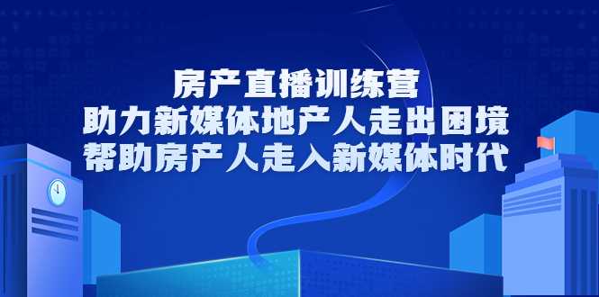 房产直播训练营，助力新媒体地产人走出困境，帮助房产人走入新媒体时代_中创网