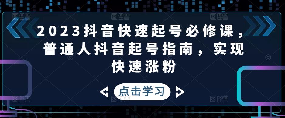 2023抖音快速起号必修课，普通人抖音起号指南，实现快速涨粉_中创网