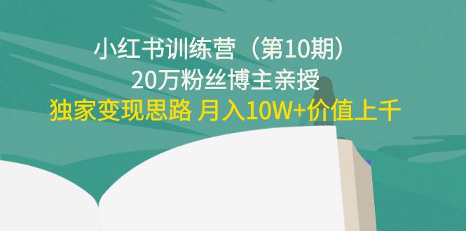 小红书训练营（第10期）20万粉丝博主亲授：独家变现思路 月入10W+价值上千_中创网