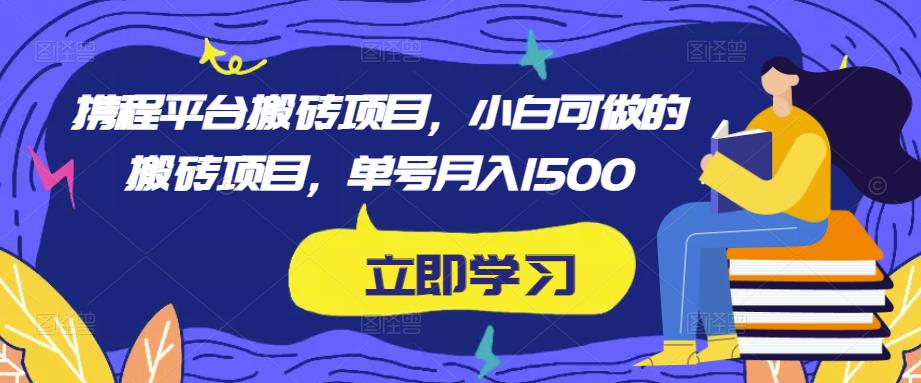 携程平台搬砖项目，小白可做的搬砖项目，单号月入1500_中创网