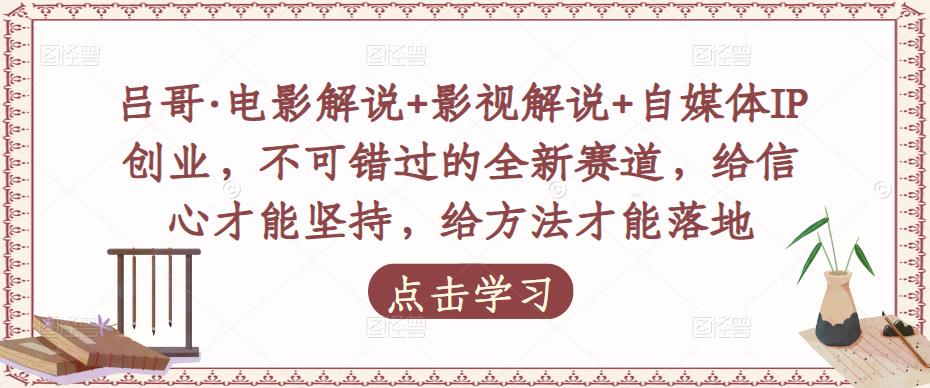 吕哥·电影解说+影视解说+自媒体IP创业，不可错过的全新赛道，给信心才能坚持，给方法才能落地_中创网