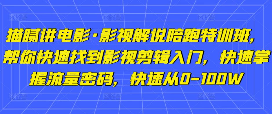 猫腻讲电影·影视解说陪跑特训班，帮你快速找到影视剪辑入门，快速掌握流量密码，快速从0-100W_中创网