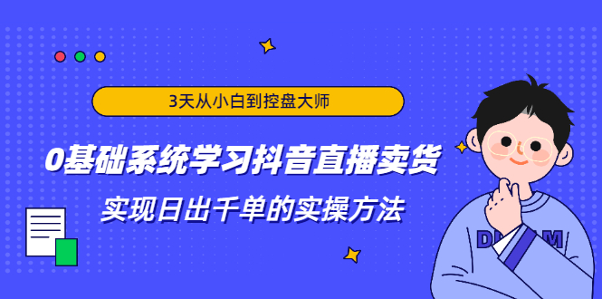 3天从小白到控盘大师，0基础系统学习抖音直播卖货 实现日出千单的实操方法_中创网