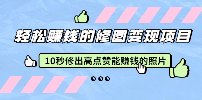 赵洋·轻松赚钱的修图变现项目：10秒修出高点赞能赚钱的照片（18节视频课）_中创网