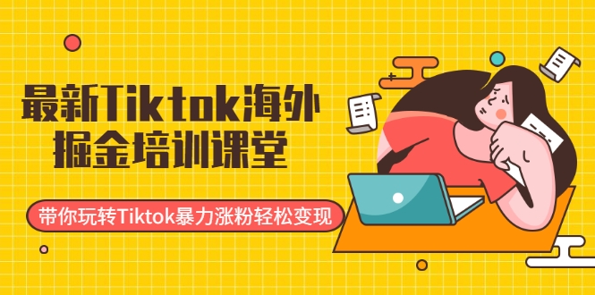 最新Tiktok海外掘金培训课堂：带你玩转Tiktok暴力涨粉轻松变现_中创网