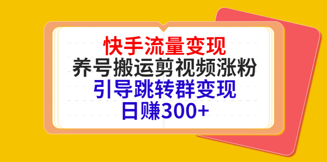 快手流量变现，养号搬运剪视频涨粉，引导跳转群变现日赚300+_中创网