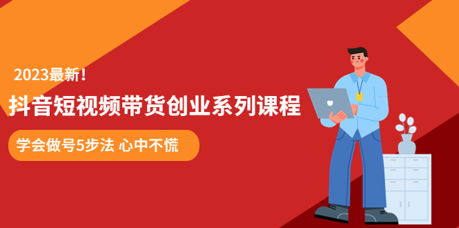 （5895期）某培训售价980的抖音短视频带货创业系列课程  学会做号5步法 心中不慌_中创网