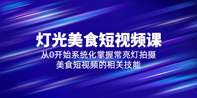 （5844期）2023灯光-美食短视频课，从0开始系统化掌握常亮灯拍摄美食短视频的相关技能_中创网