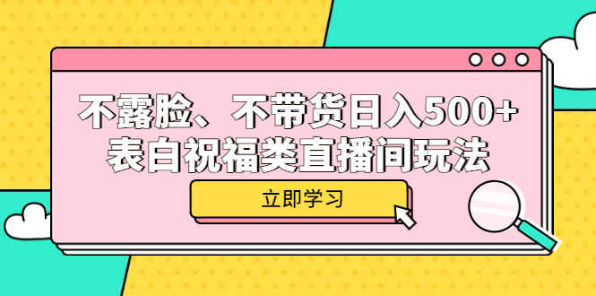 （5838期）不露脸、不带货日入500+的表白祝福类直播间玩法_中创网