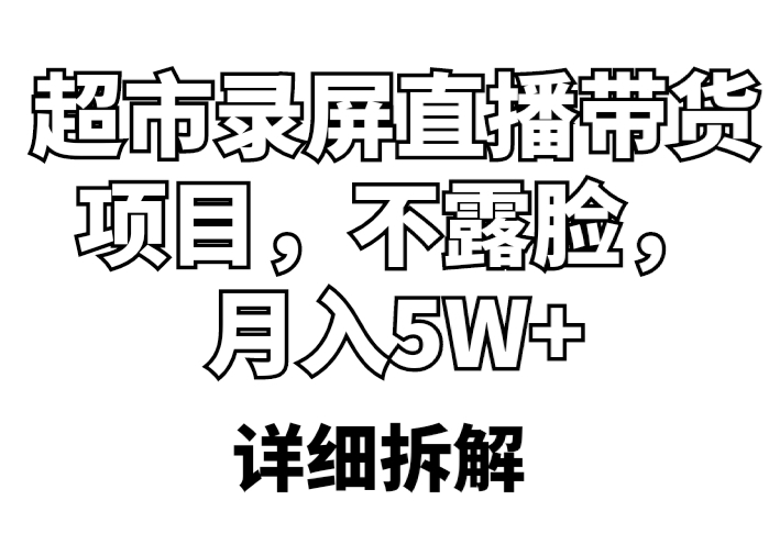 （5741期）超市录屏直播带货项目，不露脸，月入5W+（详细拆解）_中创网