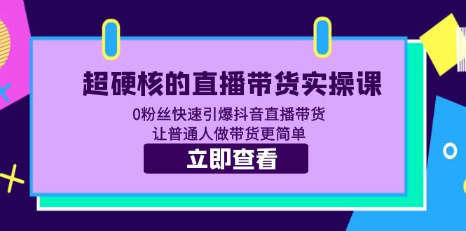 （5702期）超硬核的直播带货实操课 0粉丝快速引爆抖音直播带货 让普通人做带货更简单_中创网