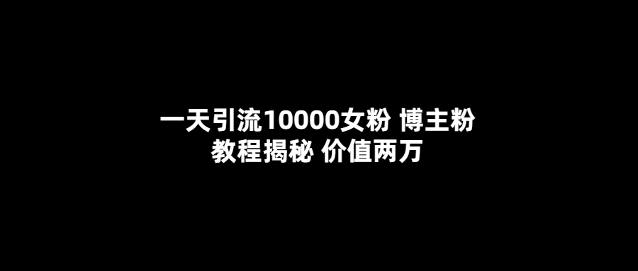 （5647期）一天引流10000女粉，博主粉教程揭秘（价值两万）_中创网