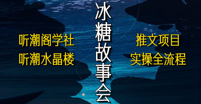 （5587期）抖音冰糖故事会项目实操，小说推文项目实操全流程，简单粗暴！_中创网