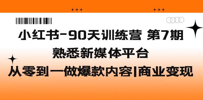 （5582期）小红书-90天训练营-第7期，熟悉新媒体平台|从零到一做爆款内容|商业变现_中创网