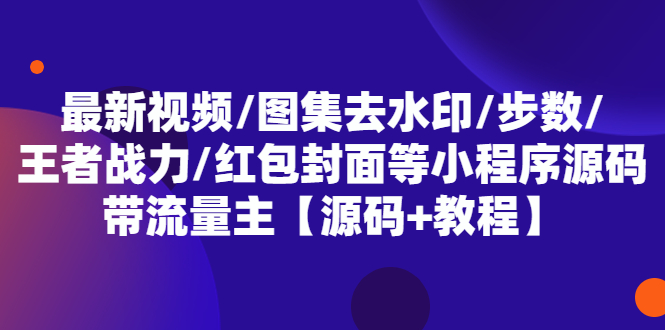 （5524期）最新视频/图集去水印/步数/王者战力/红包封面等 带流量主(小程序源码+教程)_中创网