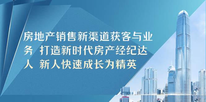 （5448期）房地产销售新渠道获客与业务 打造新时代房产经纪达人 新人快速成长为精英_中创网