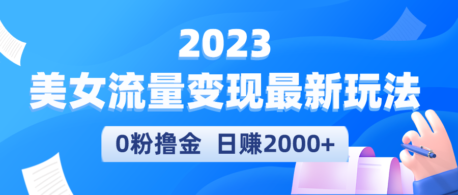 （5428期）2023美女流量变现最新玩法，0粉撸金，日赚2000+，实测日引流300+_中创网