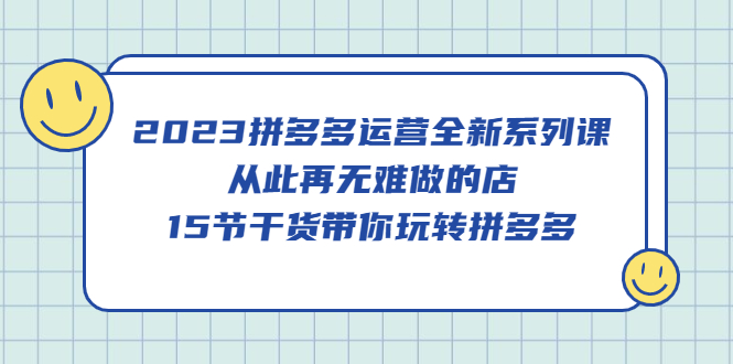 （5414期）2023拼多多运营全新系列课，从此再无难做的店，15节干货带你玩转拼多多_中创网