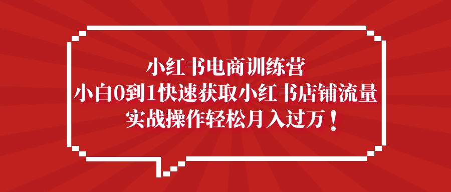 （5309期）小红书电商训练营，小白0到1快速获取小红书店铺流量，实战操作月入过万_中创网