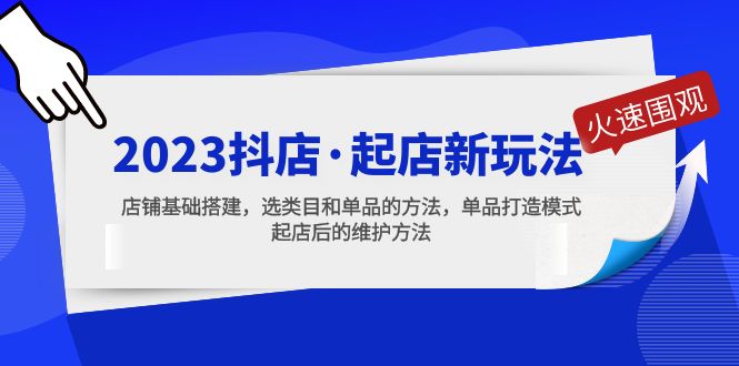 （5239期）2023抖店·起店新玩法，店铺基础搭建，选类目和单品的方法，单品打造模式_中创网