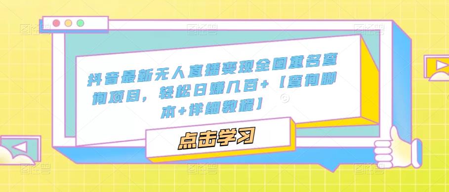 （5235期）抖音最新无人直播变现全国重名查询项目  日赚几百+【查询脚本+详细教程】_中创网