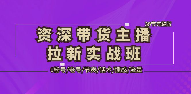 （5191期）资深·带货主播拉新实战班，0粉号/老号/节奏/话术/播感/流量-38节完整版_中创网