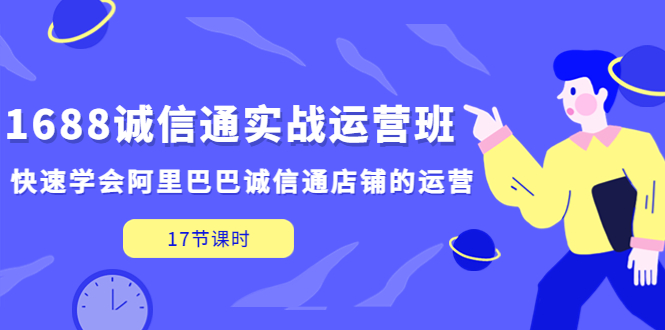 （5189期）1688诚信通实战运营班，快速学会阿里巴巴诚信通店铺的运营(17节课)_中创网