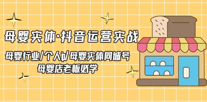 （5156期）母婴实体·抖音运营实战 母婴行业·个人ip·母婴实体同城号 母婴店老板必学_中创网