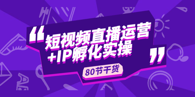 （4973期）短视频直播运营+IP孵化实战：80节干货实操分享_中创网