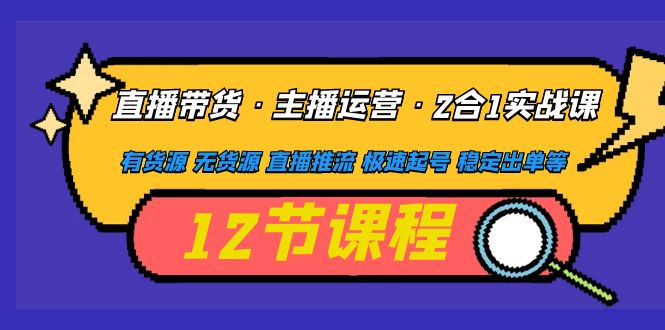 （4965期）直播带货·主播运营2合1实战课 有货源 无货源 直播推流 极速起号 稳定出单_中创网