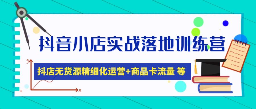 （4959期）抖音小店实战落地训练营：抖店无货源精细化运营，商品卡流量等等（22节）_中创网