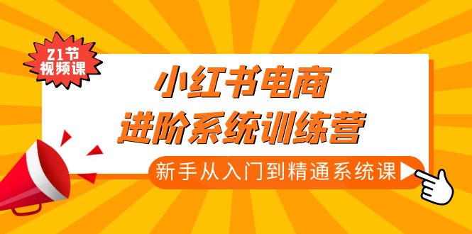 （4952期）小红书电商进阶系统训练营：新手从入门到精通系统课（21节视频课）_中创网