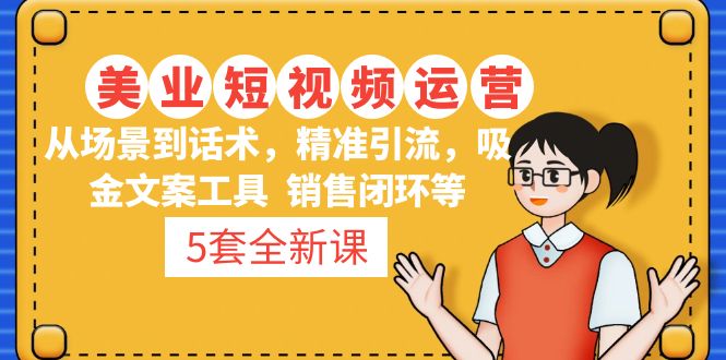 （4926期）5套·美业短视频运营课 从场景到话术·精准引流·吸金文案工具·销售闭环等_中创网