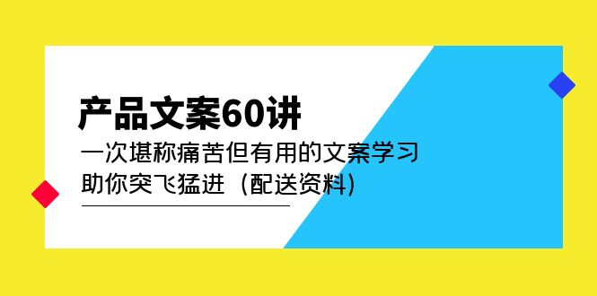 （4893期）产品文案60讲：一次堪称痛苦但有用的文案学习 助你突飞猛进（配送资料）_中创网