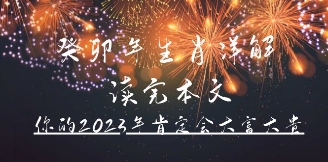 （4830期）某公众号付费文章《癸卯年生肖详解 读完本文，你的2023年肯定会大富大贵》_中创网