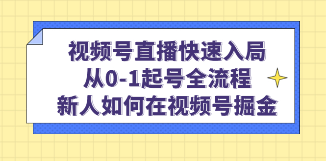 （4829期）视频号直播快速入局：从0-1起号全流程，新人如何在视频号掘金！_中创网