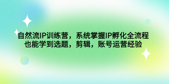 （4688期）自然流IP训练营，系统掌握IP孵化全流程，也能学到选题，剪辑，账号运营经验_中创网