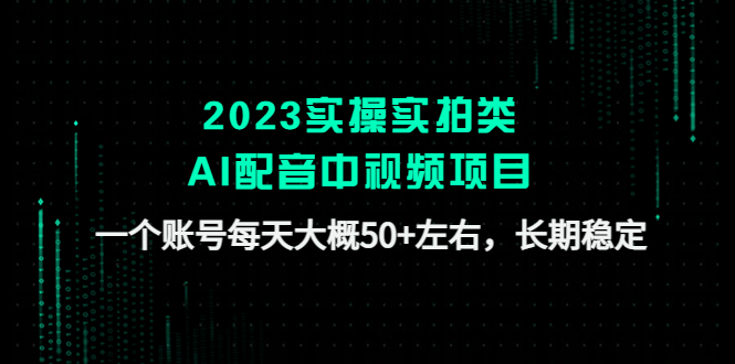 （4674期）2023实操实拍类AI配音中视频项目，一个账号每天大概50+左右，长期稳定_中创网