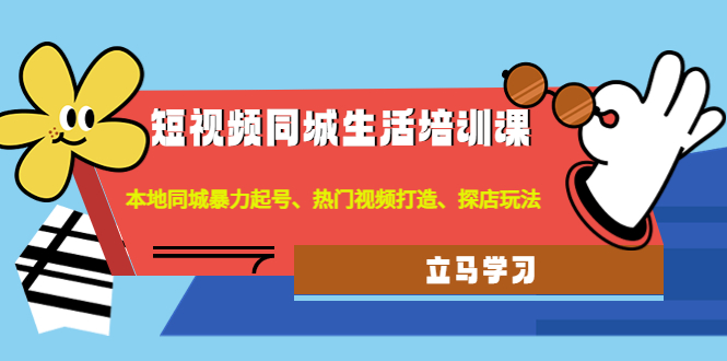 （4467期）短视频同城生活培训课：本地同城暴力起号、热门视频打造、探店玩法_中创网