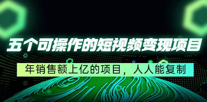 （4460期）五个可操作的短视频变现项目：年销售额上亿的项目，人人能复制_中创网