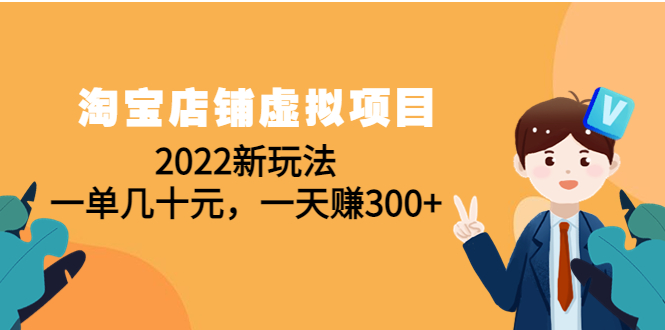 （4400期）淘宝店铺虚拟项目：2022新玩法，一单几十元，一天赚300+（59节课）_中创网