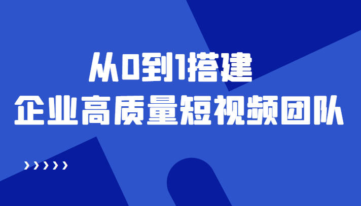 （4392期）老板必学12节课，教你从0到1搭建企业高质量短视频团队，解决你的搭建难题_中创网