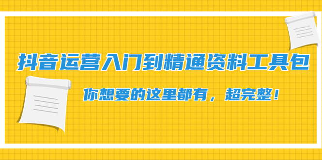 （4379期）抖音运营入门到精通资料工具包：你想要的这里都有，超完整！_中创网