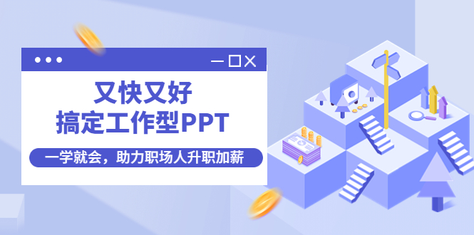 （4365期）又快又好搞定工作型PPT，一学就会，助力职场人升职加薪_中创网