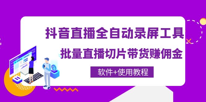 （4166期）抖音直播全自动录屏录制工具，批量直播切片带货赚佣金（软件+使用教程）_中创网