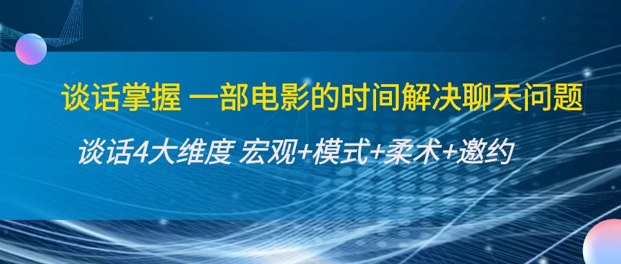 （4124期）谈话掌握一部电影的时间解决聊天问题：谈话四大维度:宏观+模式+柔术+邀约_中创网